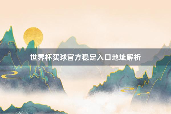世界杯买球官方稳定入口地址解析