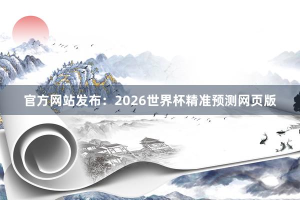 官方网站发布：2026世界杯精准预测网页版