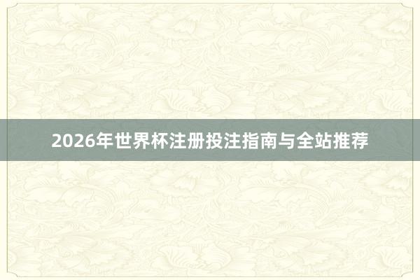 2026年世界杯注册投注指南与全站推荐