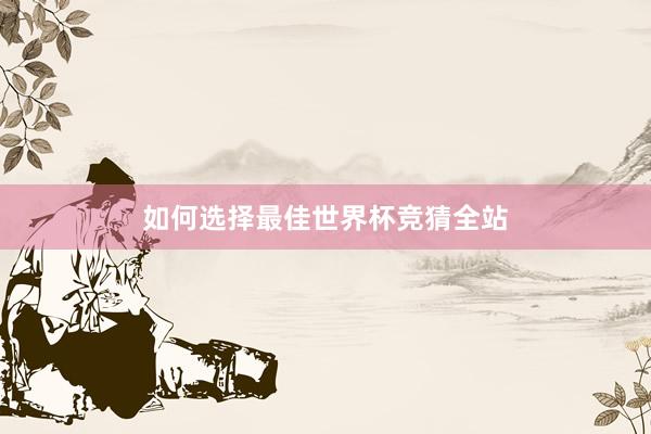 如何选择最佳世界杯竞猜全站