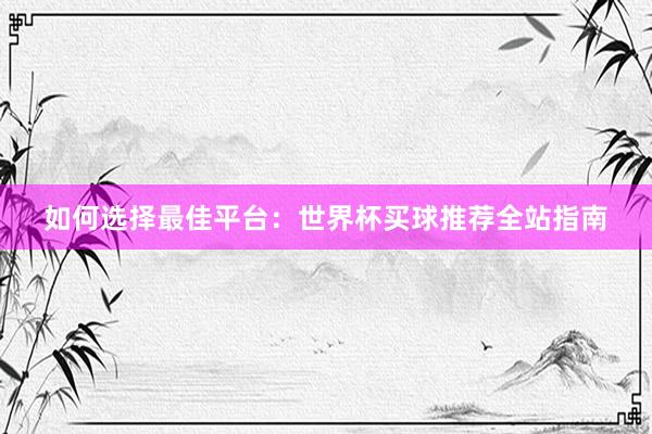 如何选择最佳平台：世界杯买球推荐全站指南