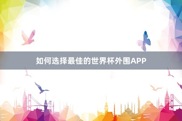 如何选择最佳的世界杯外围APP