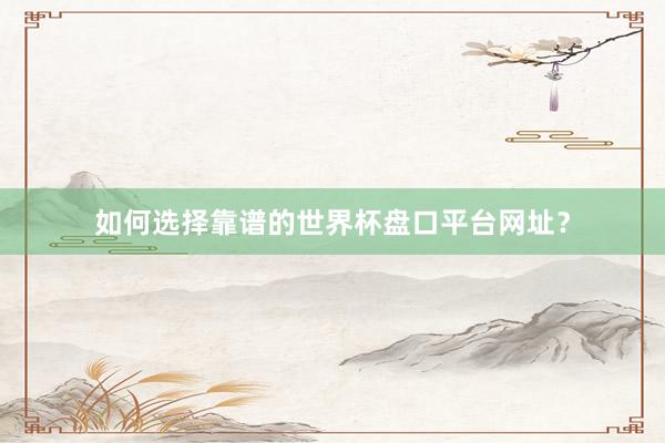 如何选择靠谱的世界杯盘口平台网址？